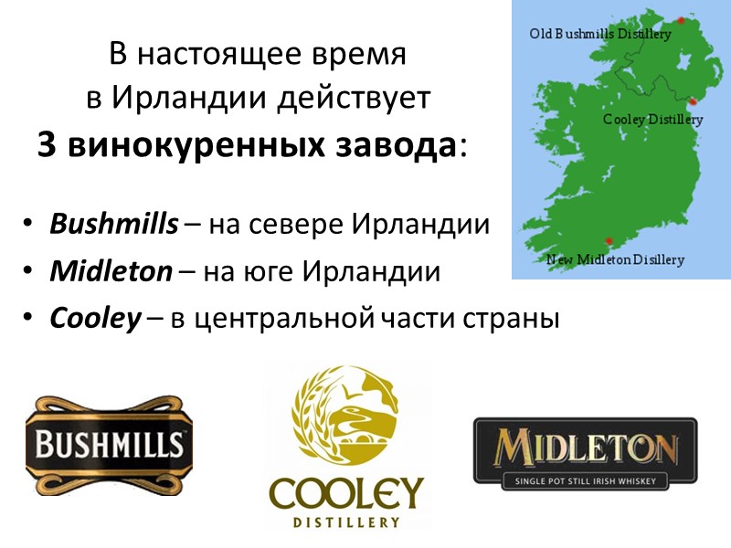 В настоящее время  в Ирландии действует 3 винокуренных завода:   Bushmills –